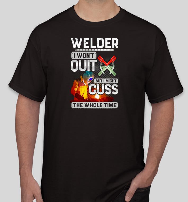8dc918ef nice welder i won t quit but i might cuss the whole time shirt 4 - Nice Welder I won’t Quit but I might Cuss the whole time Shirt