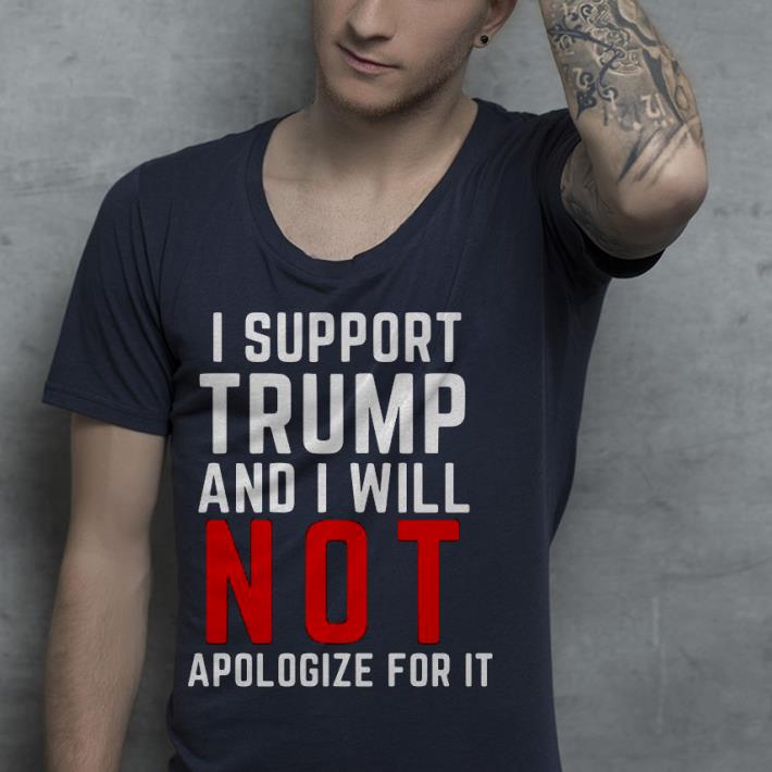 c21485f3 premium i support trump and i will not apologize for it shirt 4 - Premium I Support Trump And I Will Not Apologize For It Shirt