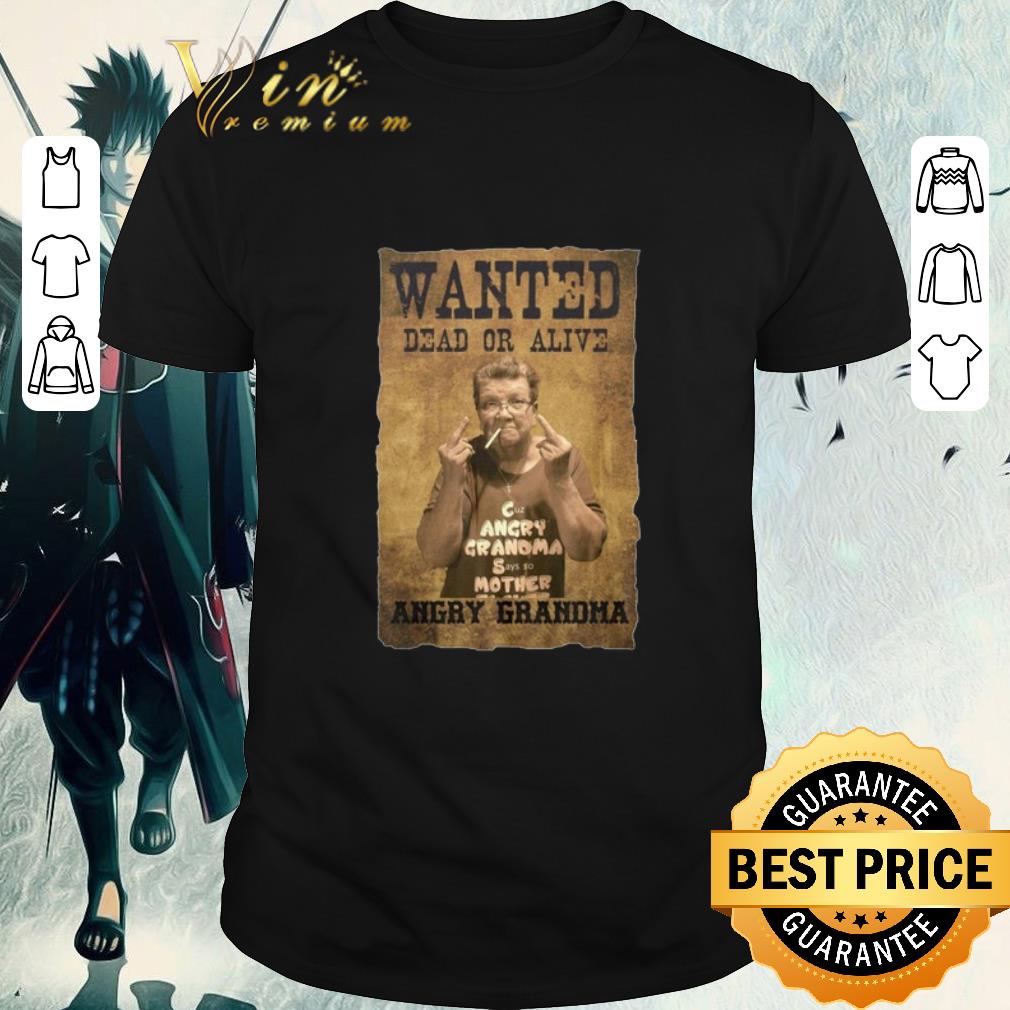 Funny Wanted Dead Or Alive Angry Grandma shirt