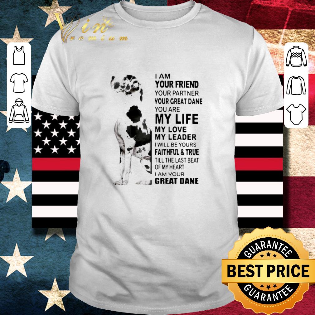 Awesome I Am Your Friend Your Partner Your Great Dane You Are My Life My Love My Leader shirt