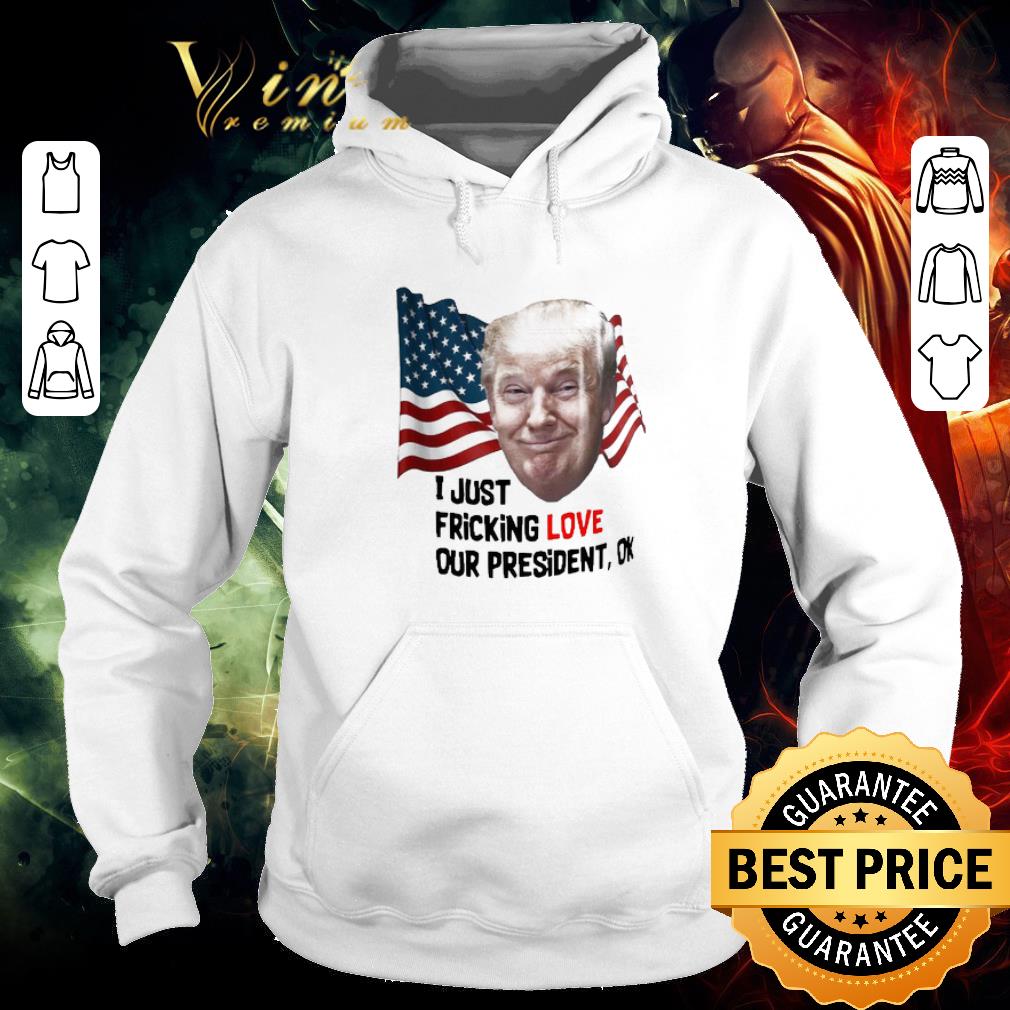 Awesome Donald Trump I Just Fricking Love Our President Ok shirt 724844ec awesome donald trump i just fricking love our president ok shirt 4 - Awesome Donald Trump I Just Fricking Love Our President Ok shirt
