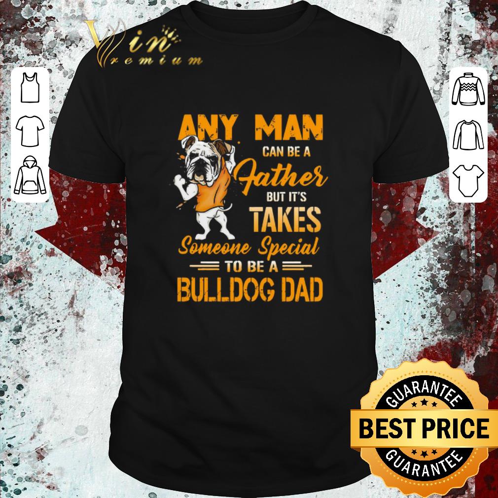 Hot Any Man Can Be A Father But It’s Takes Someone Special To Be A Bulldog Dad shirt