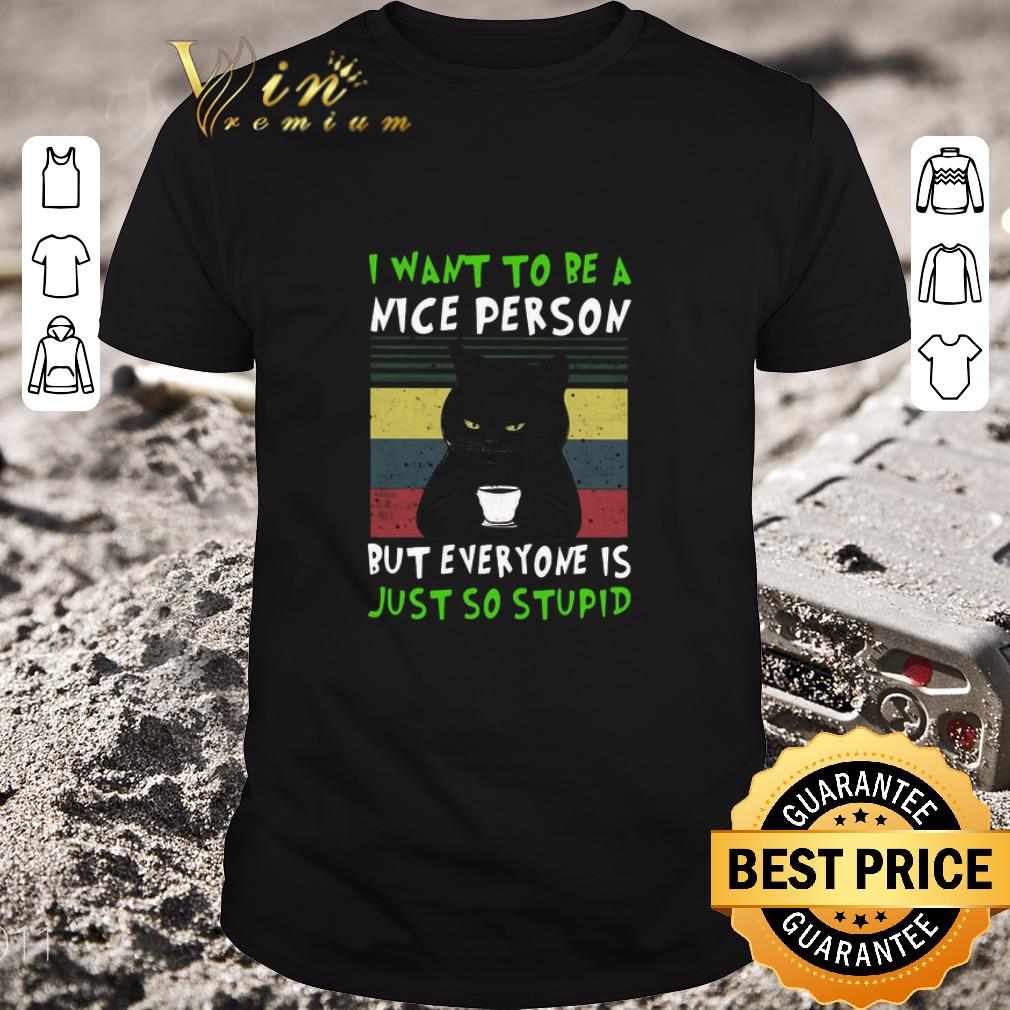 Hot Black Cat I Want To Be A Nice Person But Everyone Is Just So Stupid Vintage shirt