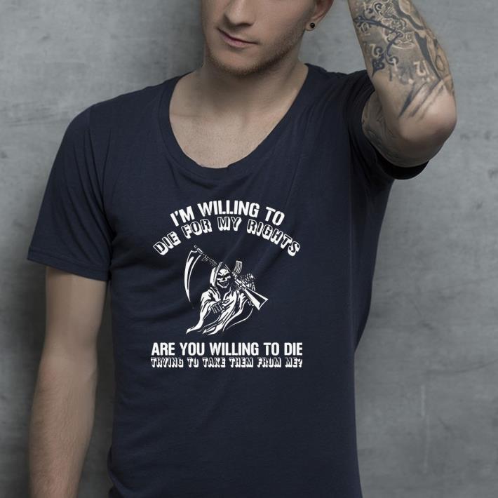 ce488a45 nice i m willing to die for my rights are you willing to die trying to take them from me shirt 4 - Nice I’m Willing To Die For My Rights Are You Willing To Die Trying To Take Them From Me Shirt