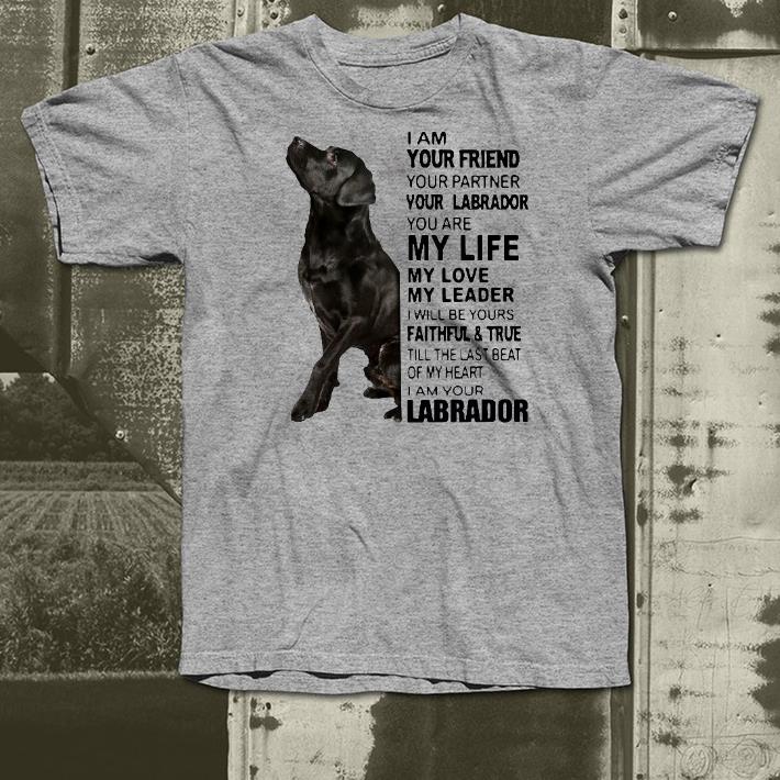 Nice I Am Your Friend Your Partner Your Labrador You Are My Life My Love My Leader Shirt d6beff89 nice i am your friend your partner your labrador you are my life my love my leader shirt 4 - Nice I Am Your Friend Your Partner Your Labrador You Are My Life My Love My Leader Shirt
