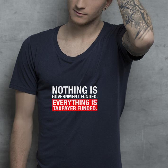 daee7ef1 nice nothing is government funded everything is taxpayer funded shirt 4 - Nice Nothing Is Government Funded Everything Is Taxpayer Funded Shirt