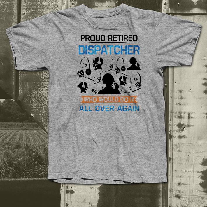 049cfc5b nice proud retired dispatcher who would do it all over again shirt 4 - Nice Proud Retired Dispatcher Who Would Do It All Over Again Shirt