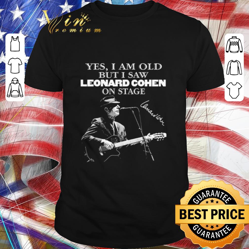 Original Yes I Am Old But I Saw Leonard Cohen On Stage Signature shirt