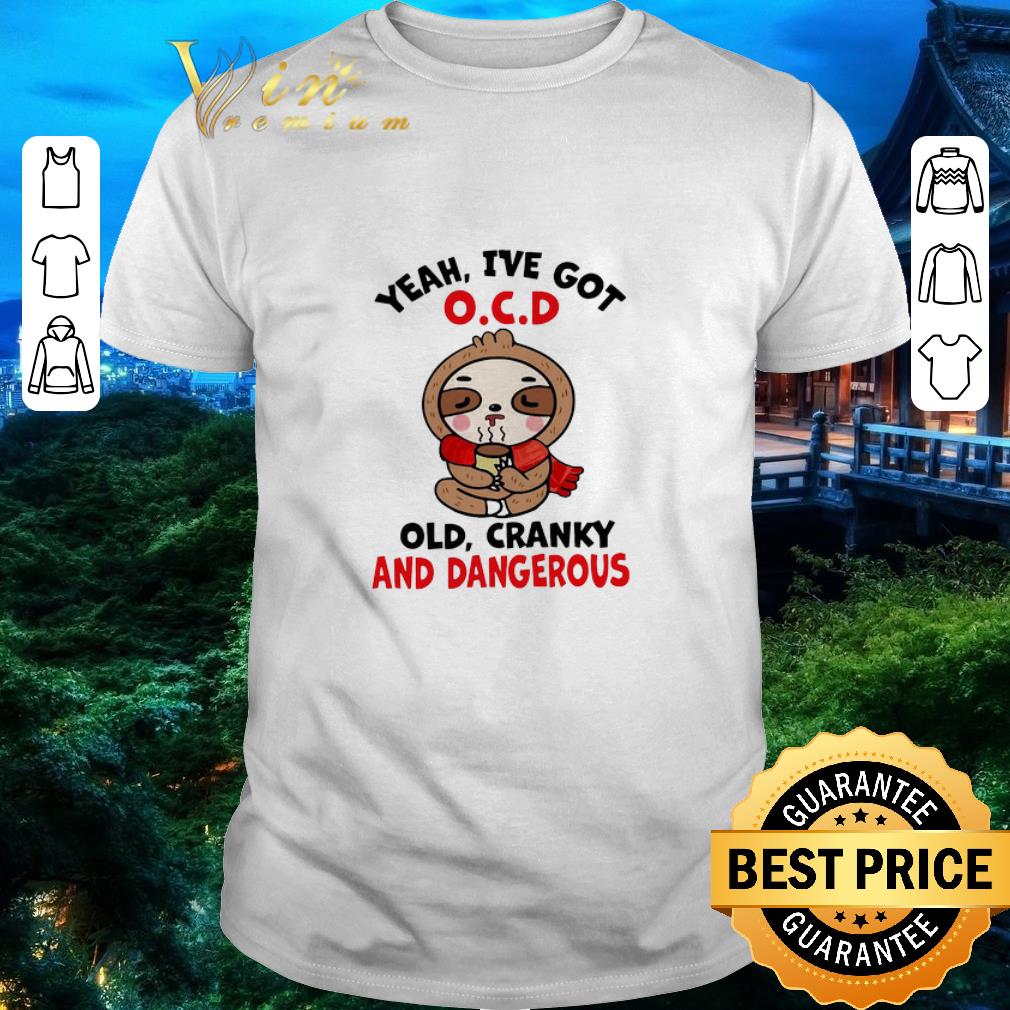 Awesome Sloth Yeah I’ve Got OCD Old Cranky And Dangerous shirt