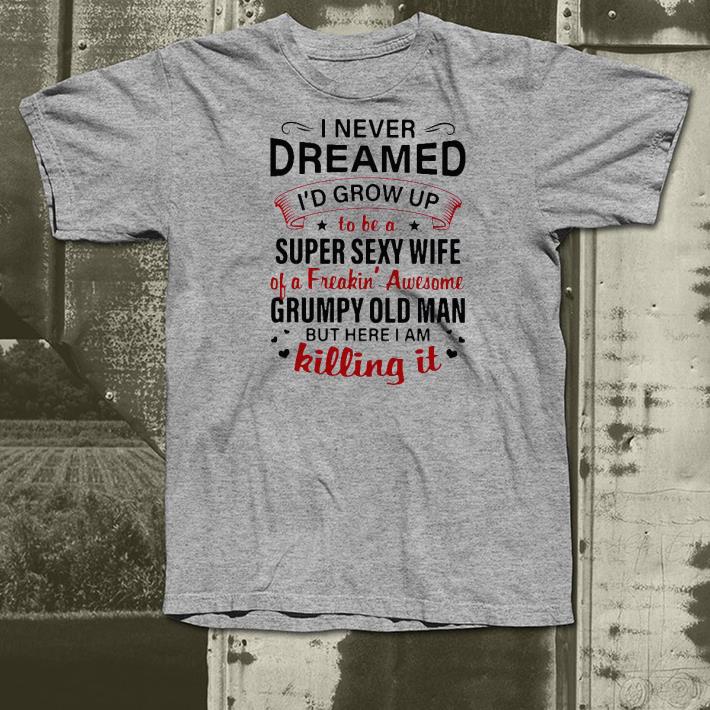 f0555608 nice i never dreamed i d grow up to be a super sexy wife of a freakin awesome grumpy old man but here i am killing it shirt 4 - Nice I Never Dreamed I’d Grow Up To Be A Super Sexy Wife Of A Freakin’ Awesome Grumpy Old Man But Here I Am Killing It Shirt