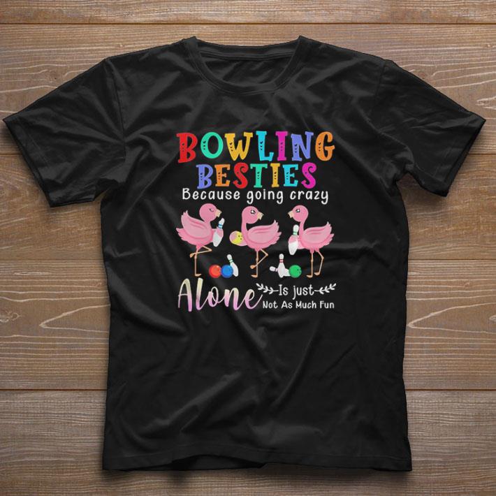 Original Flamingos Bowling Besties Because Going Crazy Alone Is Just Not As Much Fun shirt