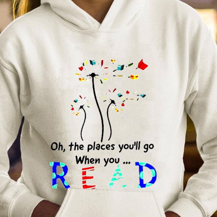 61f5d5ff awesome oh the places you ll go when you read dandelion shirt 4 - Awesome Oh The Places You'll Go When You Read Dandelion shirt