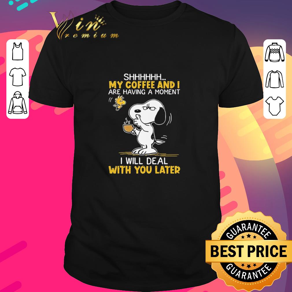 Original Snoopy And Woodstock Shhh My Coffee And I Are Having A Moment I Will Deal With You Later shirt