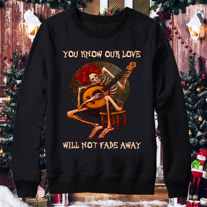 Official Skull Skeleton You Know Our Love Will Not Fade Away Shirt d17bb6cb skull skeleton you know our love will not fade away shirt 4 - Official Skull Skeleton You Know Our Love Will Not Fade Away Shirt