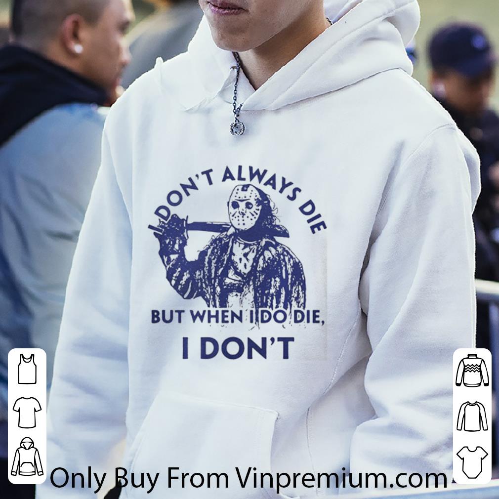 4197bb5e pretty jason voorhees i don t always die but when i do die i don t shirt 4 - Pretty Jason Voorhees I Don’t Always Die But When I Do Die I Don’t shirt