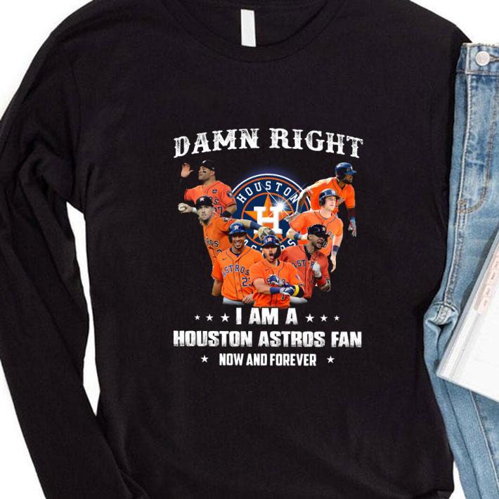 Premium Damn Right I Am A Houston Astros Fan Now And Forever Shirt Damn Right I Am A Houston Astros Fan Now And Forever Shirt 4 - Premium Damn Right I Am A Houston Astros Fan Now And Forever Shirt