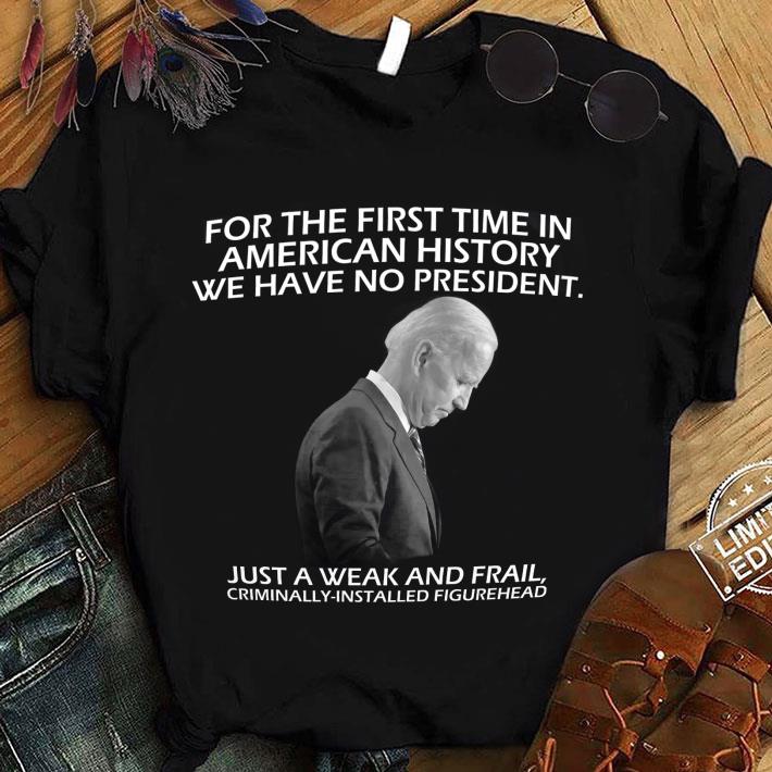 Premium Joe Biden For The First Time In American History We Have No President shirt