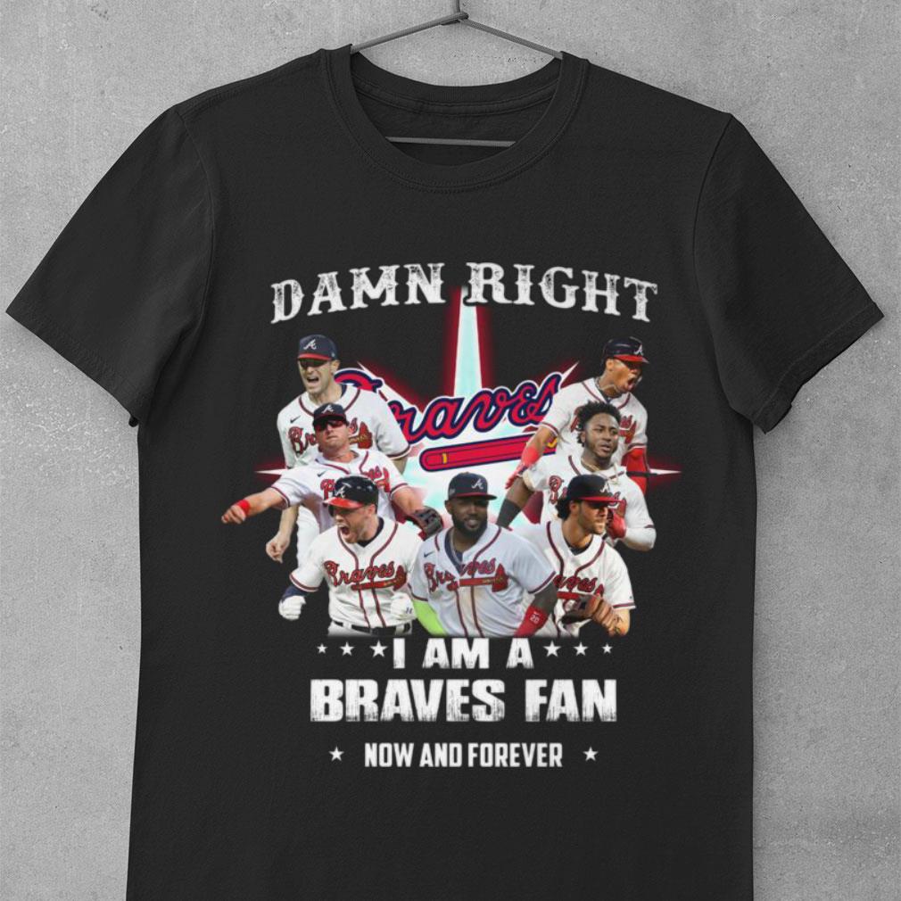 Awesome Atlanta Braves Damn Right I Am A Braves Fan Now And Forever Shirt Atlanta Braves Damn Right I Am A Braves Fan Now And Forever Shirt 1 - Awesome Atlanta Braves Damn Right I Am A Braves Fan Now And Forever Shirt