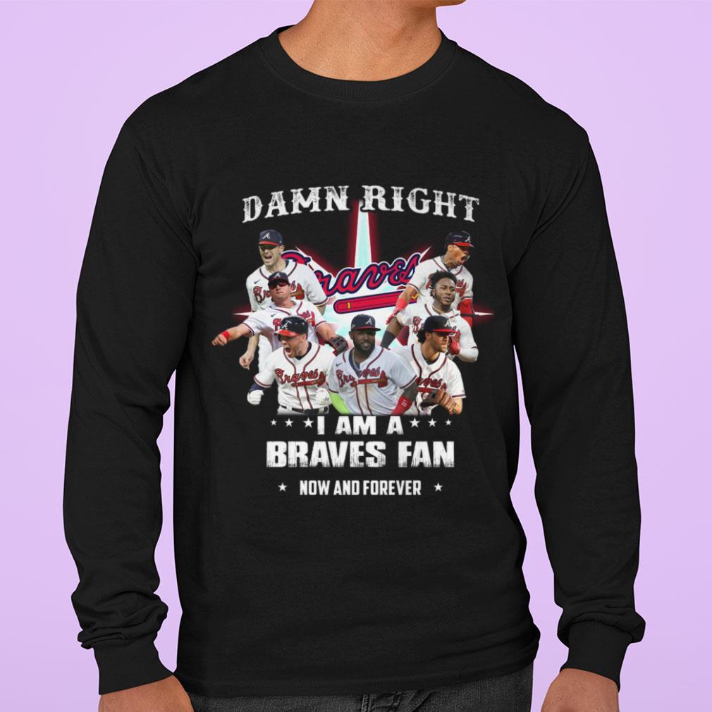 Awesome Atlanta Braves Damn Right I Am A Braves Fan Now And Forever Shirt Atlanta Braves Damn Right I Am A Braves Fan Now And Forever Shirt 3 - Awesome Atlanta Braves Damn Right I Am A Braves Fan Now And Forever Shirt