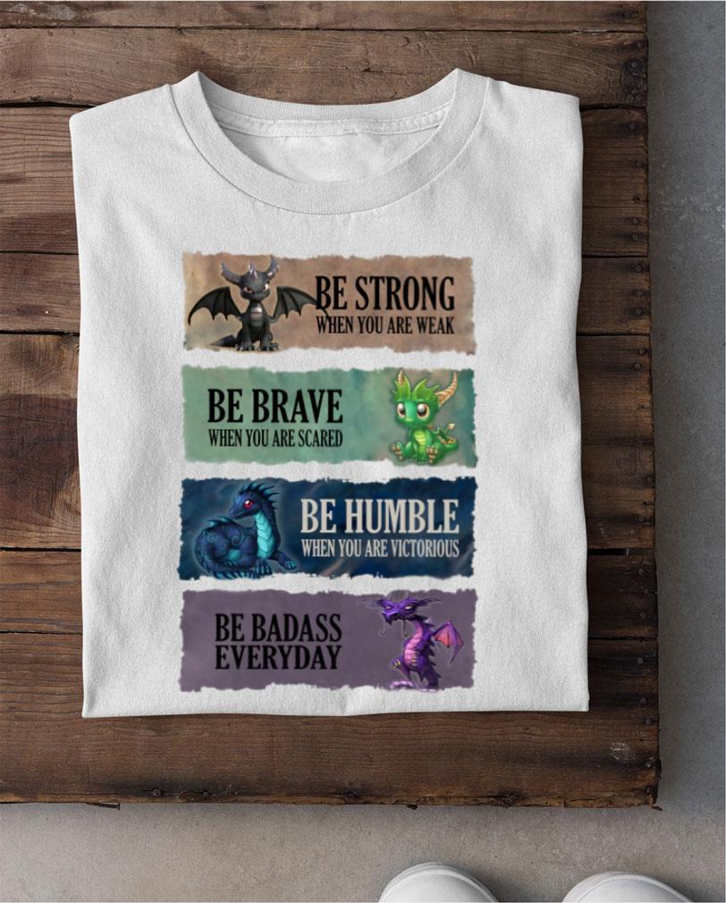 Best Dragons be strong be brave be humble be badass everyday shirt Dragons be strong be brave be humble be badass everyday shirt 2 - Best Dragons be strong be brave be humble be badass everyday shirt
