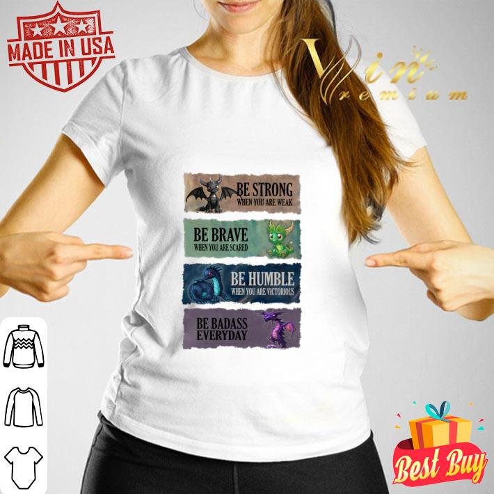 Best Dragons be strong be brave be humble be badass everyday shirt Dragons be strong be brave be humble be badass everyday shirt 3 - Best Dragons be strong be brave be humble be badass everyday shirt