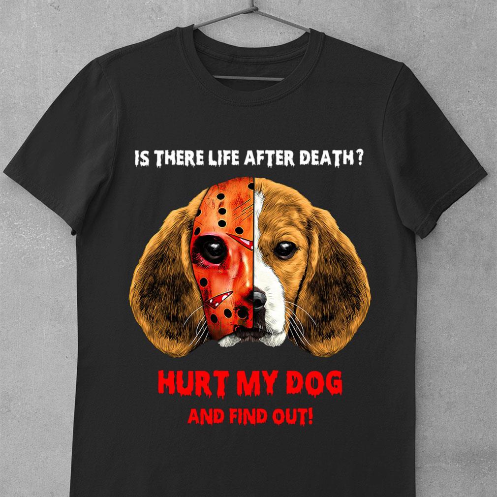Best Beagle face Jason Voorhees is there life after death hurt my dog and find out shirt