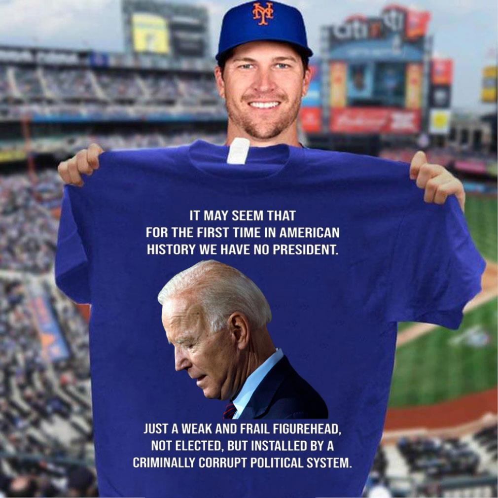 Best Joe Biden It May Seem That For The First Time In American History We Have No President Just A Weak And Frail Figurehead Shirt Joe Biden It May Seem That For The First Time In American History We Have No President Just A Weak And Frail Figurehead Shirt 3 - Best Joe Biden It May Seem That For The First Time In American History We Have No President Just A Weak And Frail Figurehead Shirt