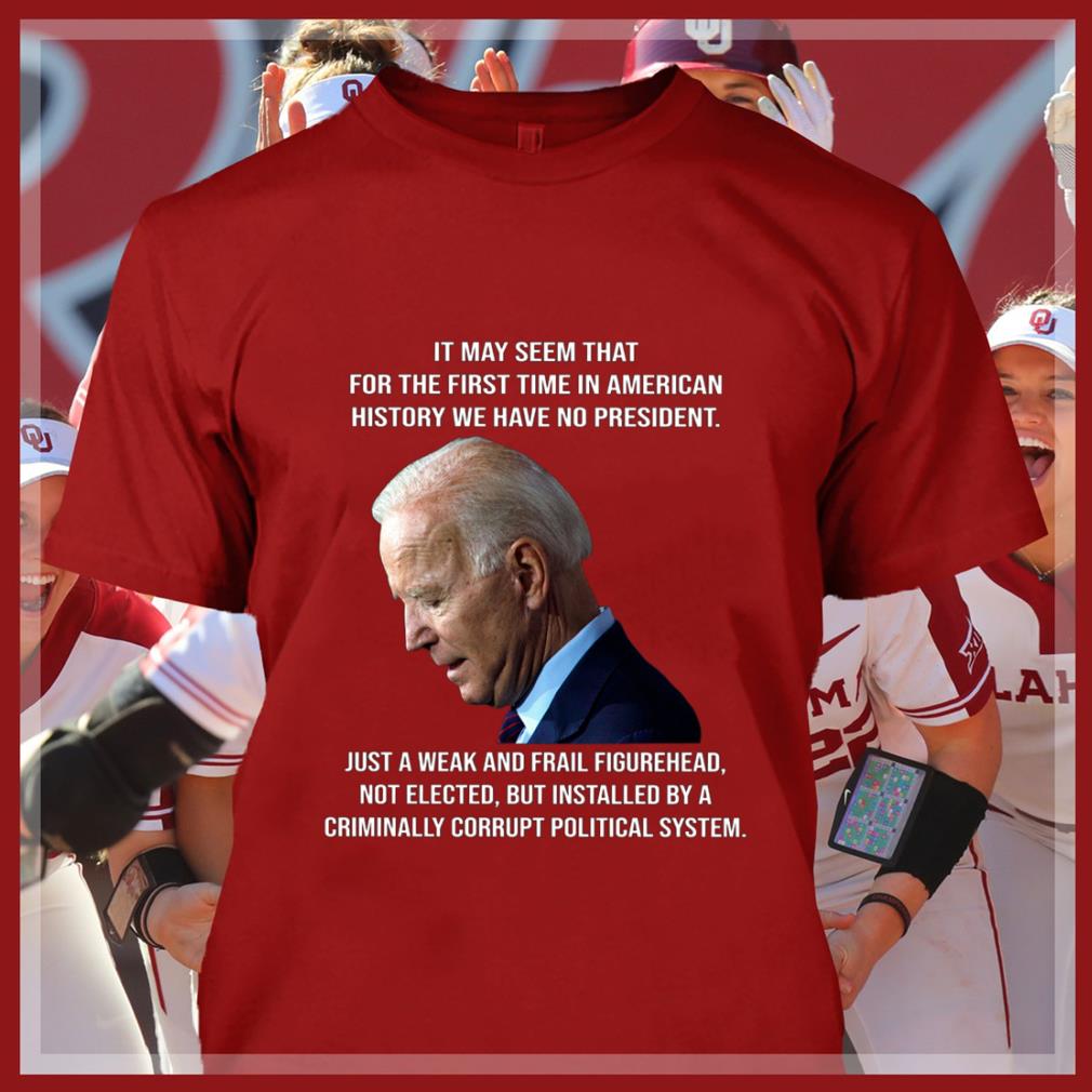 Best Joe Biden It May Seem That For The First Time In American History We Have No President Just A Weak And Frail Figurehead Shirt Joe Biden It May Seem That For The First Time In American History We Have No President Just A Weak And Frail Figurehead Shirt 4 - Best Joe Biden It May Seem That For The First Time In American History We Have No President Just A Weak And Frail Figurehead Shirt
