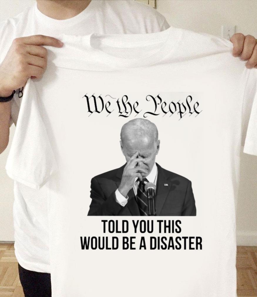 Premium Joe Biden We The People Told You This Would Be A Disaster Shirt Joe Biden We The People Told You This Would Be A Disaster Shirt 1 - Premium Joe Biden We The People Told You This Would Be A Disaster Shirt
