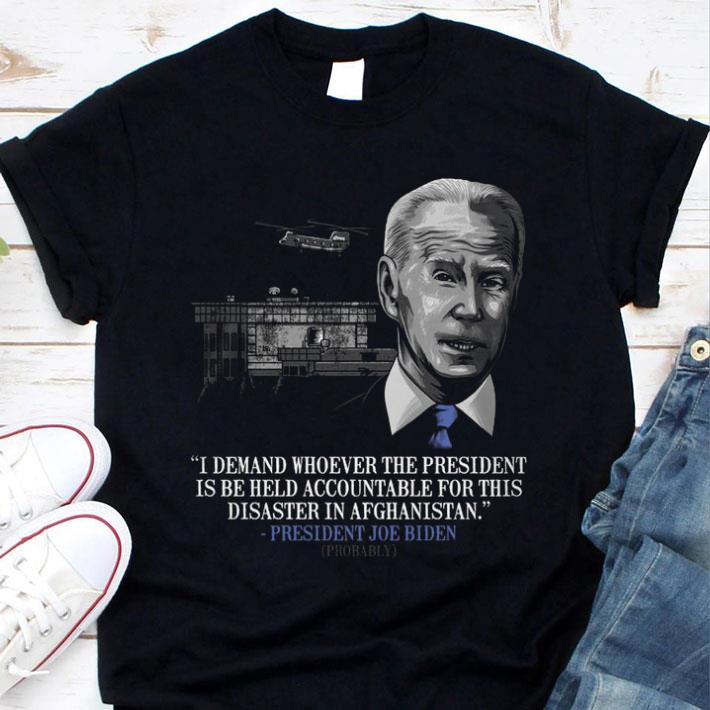 Awesome President Joe Biden I Demand Whoever The President Is Be Held Accountable For This Disaster In Afghanistan Shirt President Joe Biden I Demand Whoever The President Is Be Held Accountable For This Disaster In Afghanistan Shirt 1 - Awesome President Joe Biden I Demand Whoever The President Is Be Held Accountable For This Disaster In Afghanistan Shirt