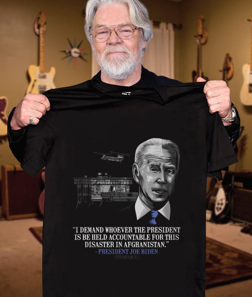 Awesome President Joe Biden I Demand Whoever The President Is Be Held Accountable For This Disaster In Afghanistan Shirt President Joe Biden I Demand Whoever The President Is Be Held Accountable For This Disaster In Afghanistan Shirt 3 - Awesome President Joe Biden I Demand Whoever The President Is Be Held Accountable For This Disaster In Afghanistan Shirt