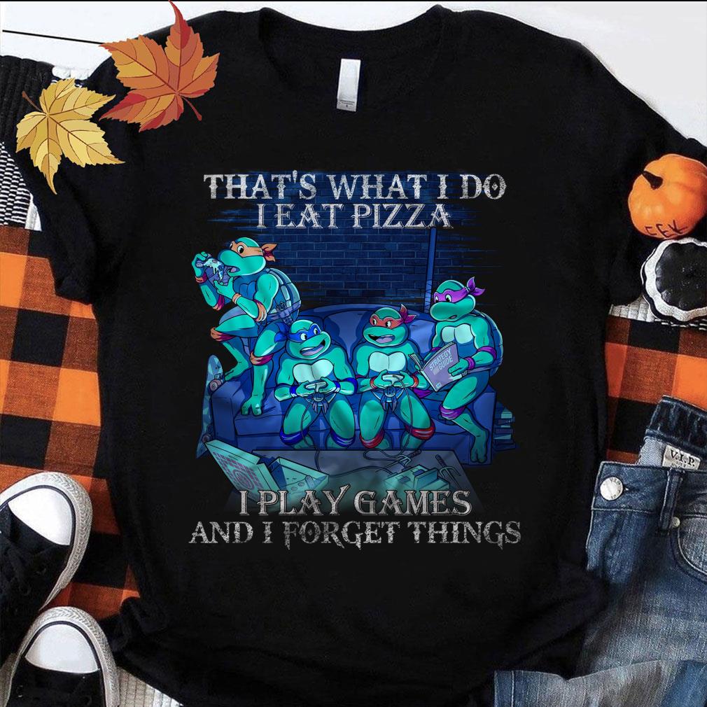 Hot Teenage Mutant Ninja Turtles That's What I Do I Eat Pizza I Play Games And I Forget Things Shirt Teenage Mutant Ninja Turtles That s What I Do I Eat Pizza I Play Games And I Forget Things Shirt 1 - Hot Teenage Mutant Ninja Turtles That's What I Do I Eat Pizza I Play Games And I Forget Things Shirt