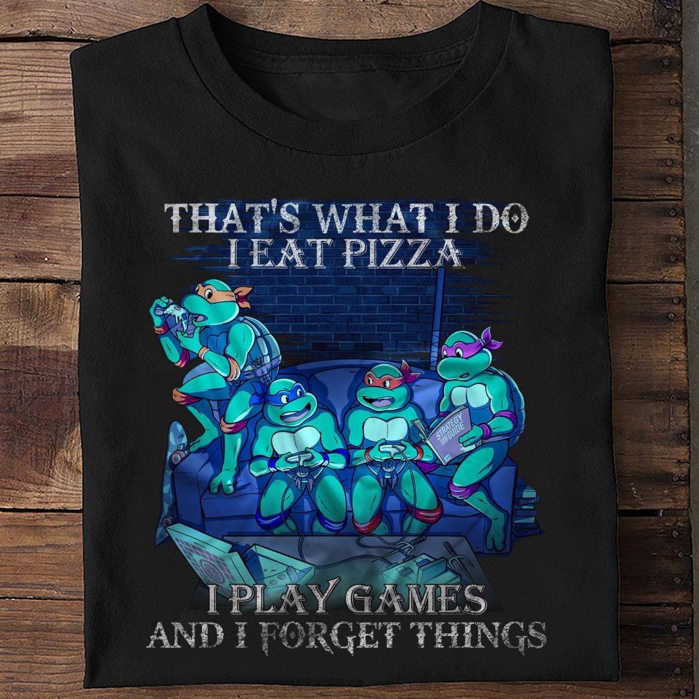 Hot Teenage Mutant Ninja Turtles That's What I Do I Eat Pizza I Play Games And I Forget Things Shirt Teenage Mutant Ninja Turtles That s What I Do I Eat Pizza I Play Games And I Forget Things Shirt 2 - Hot Teenage Mutant Ninja Turtles That's What I Do I Eat Pizza I Play Games And I Forget Things Shirt