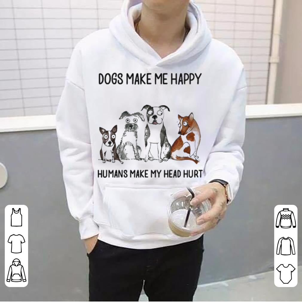 Dogs make me happy humans make my head hurt shirt 4 1 - Dogs make me happy humans make my head hurt shirt