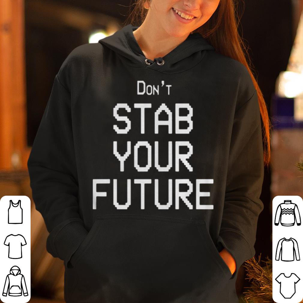 Don t stab you future shirt 4 - Don’t stab you future shirt
