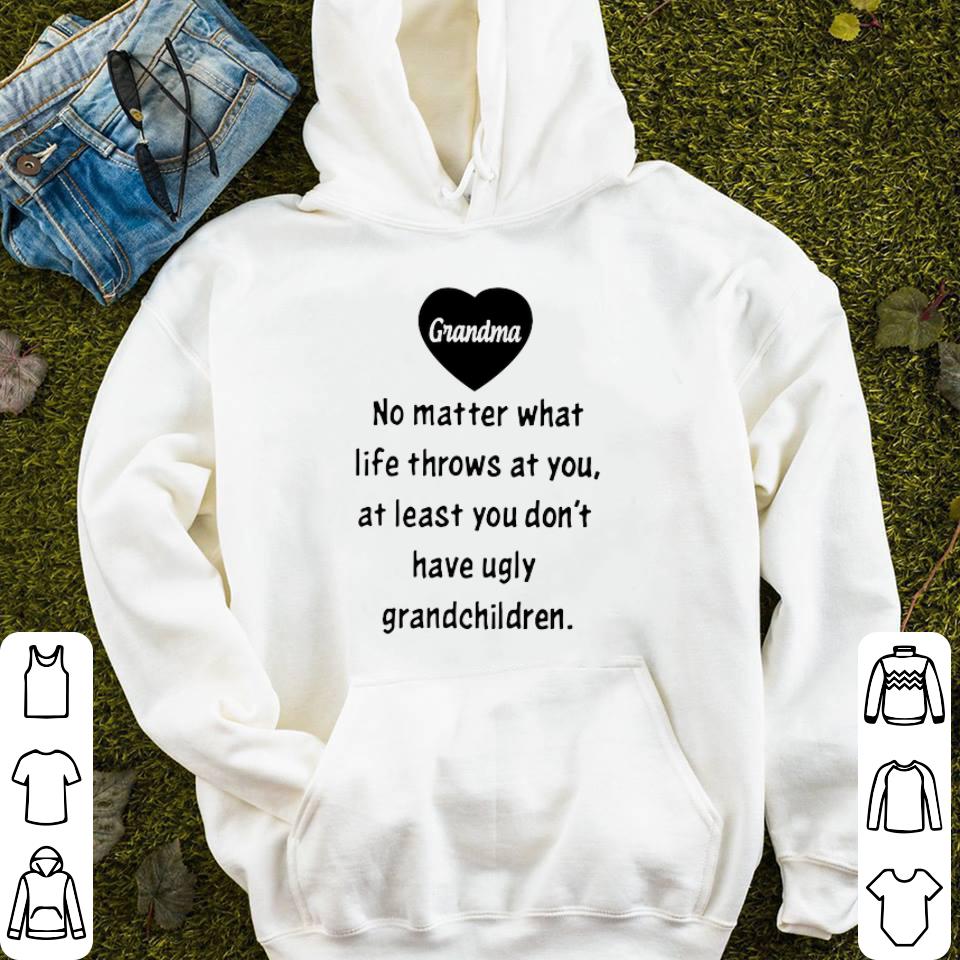 Grandma No Matter What Life Throws At You At Least You Don t Have Ugly shirt 4 - Grandma No Matter What Life Throws At You At Least You Don’t Have Ugly shirt