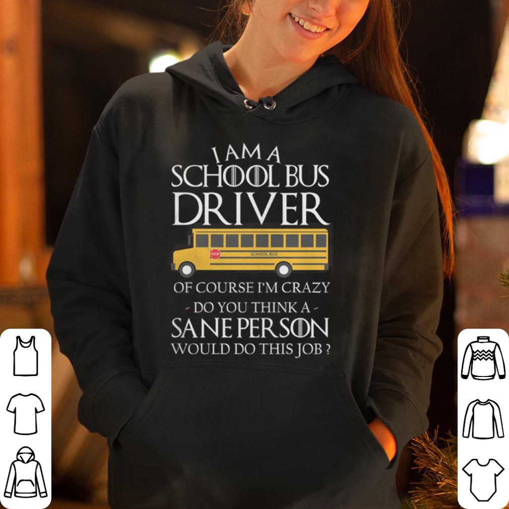 I am a school bus driver of course I m crazy do you think sane person shirt 4 - I am a school bus driver of course I'm crazy do you think sane person shirt