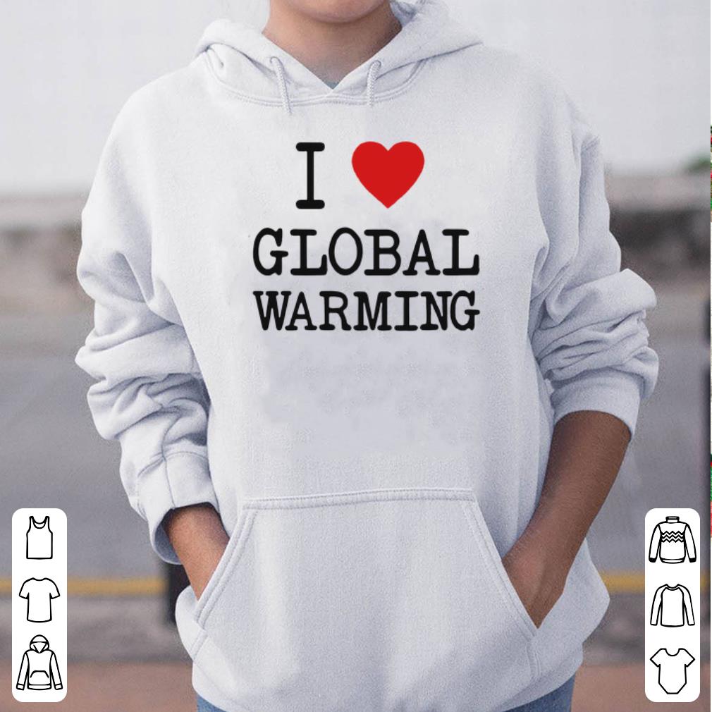 I love global warming shirt 4 - I love global warming shirt