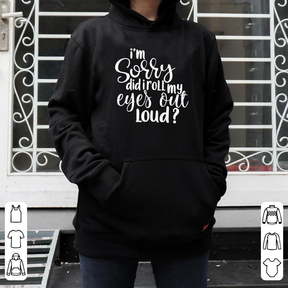I m Sorry Did I Roll My Eyes Out Loud shirt 4 - I’m Sorry Did I Roll My Eyes Out Loud shirt