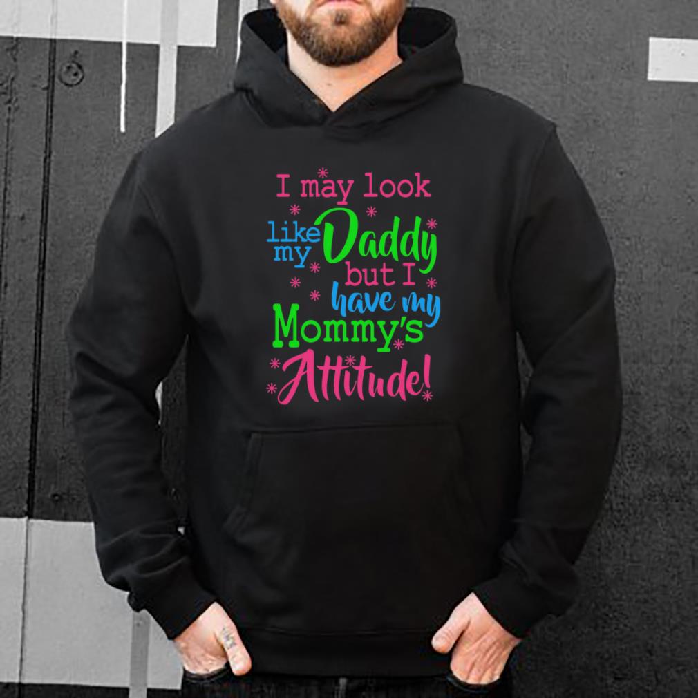 I may look like my daddy but I have my mommy s Attitude shirt 4 - I may look like my daddy but I have my mommy’s Attitude shirt