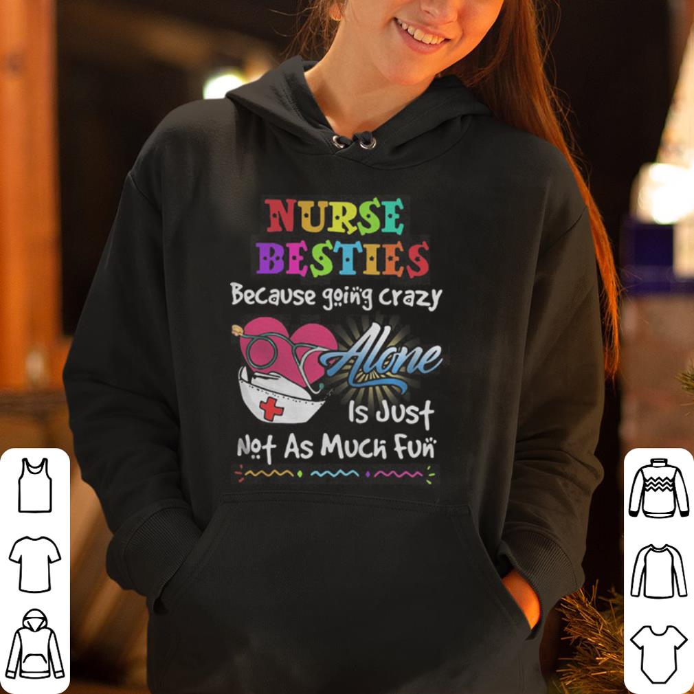 Nurse besties because going to crazy alone is just not as much fun shirt 4 - Nurse besties because going to crazy alone is just not as much fun shirt