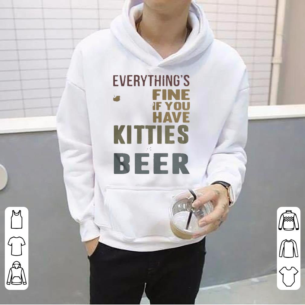Everything s fine if you have kitties and beer shirt 4 - Everything’s fine if you have kitties and beer shirt