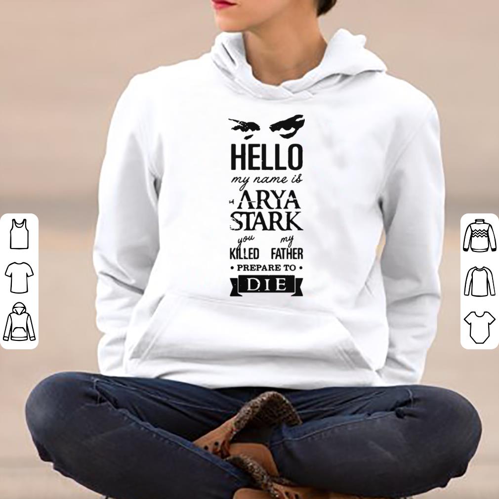 Hello my name is Arya Stark you killed my father prepare to die shirt 4 - Hello my name is Arya Stark you killed my father prepare to die shirt