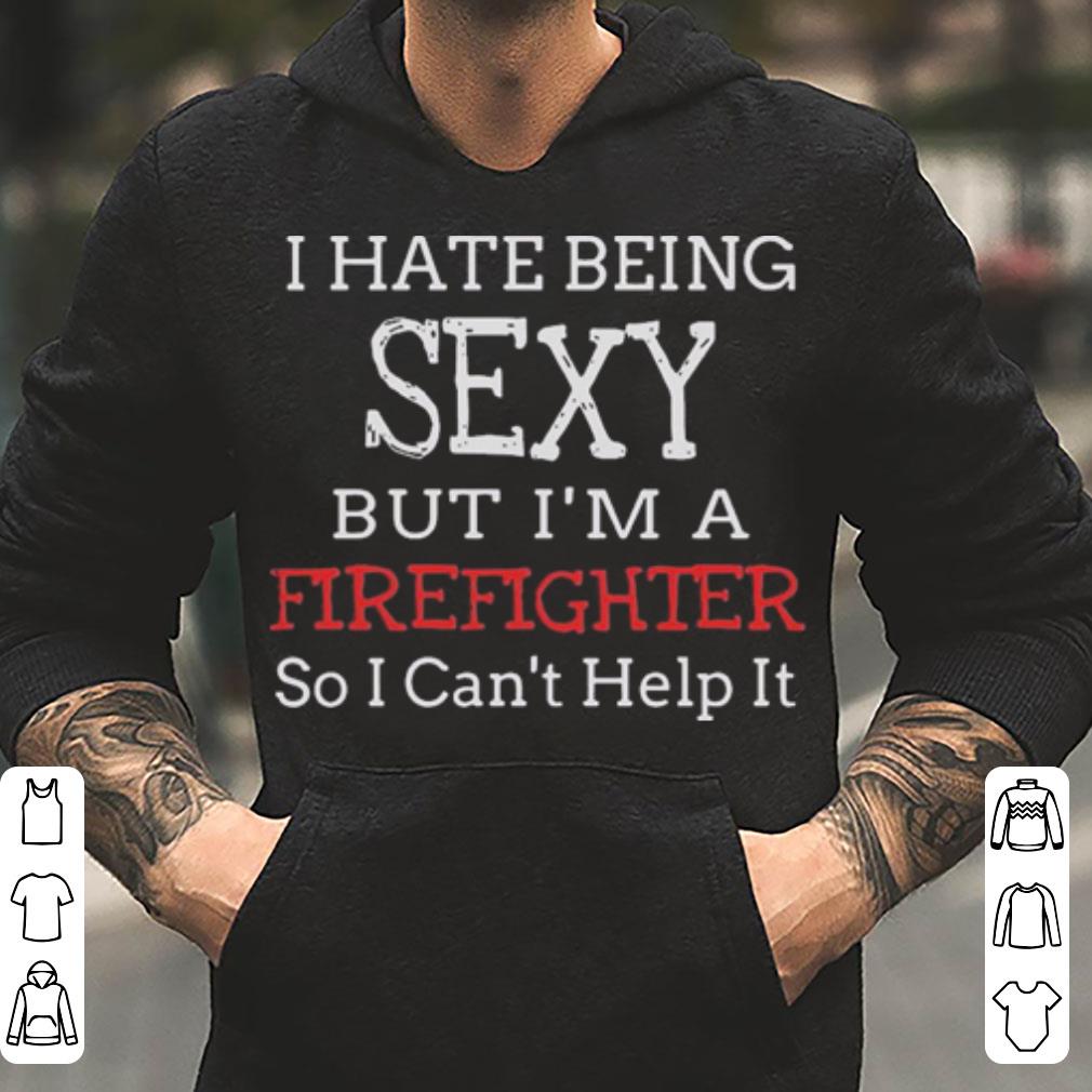 I hate being sexy but I m a Firefighter so I can t help it shirt 4 - I hate being sexy but I’m a Firefighter so I can’t help it shirt