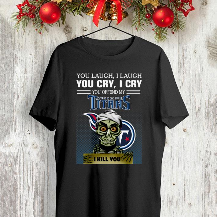 Jeff Dunham you laugh i laugh you offend my Tennessee Titans i kill you shirt 4 - Jeff Dunham you laugh i laugh you offend my Tennessee Titans i kill you shirt
