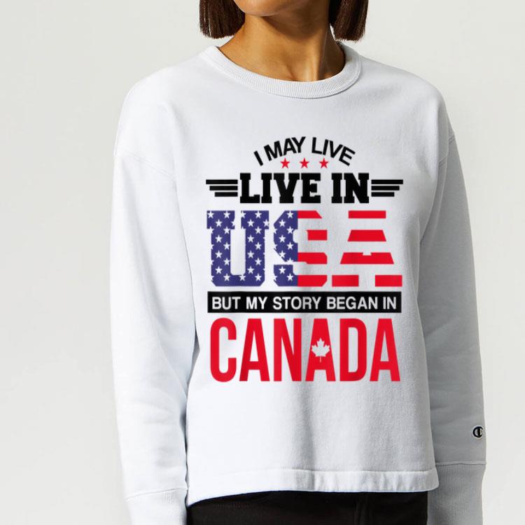 Canadian American May Live In USA Began In Canada shirt 4 - Canadian American - May Live In USA Began In Canada shirt