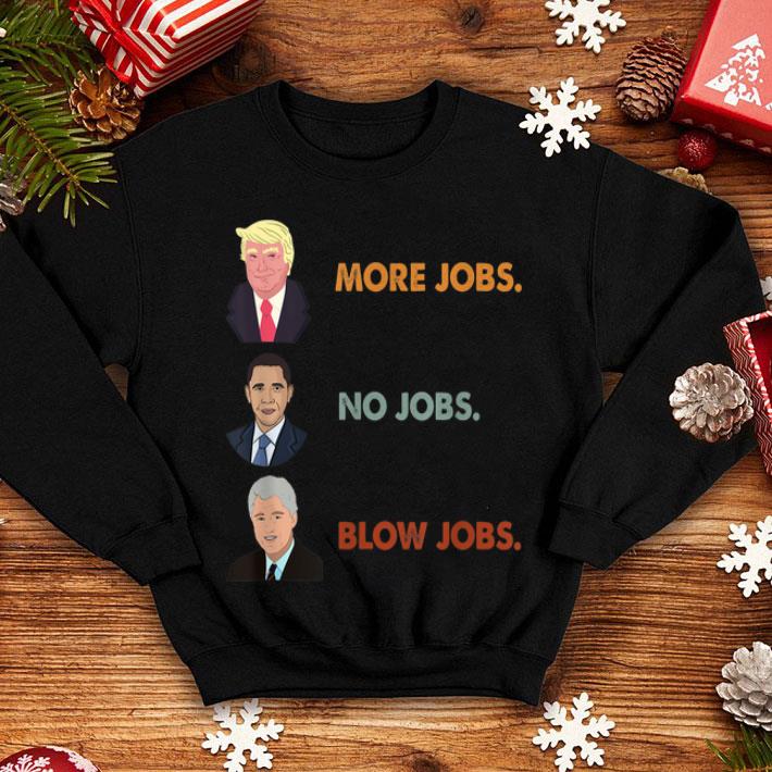 Funny Trump More Jobs Obama No Jobs Clinton Blow Jobs shirt Funny Trump More Jobs Obama No Jobs Clinton Blow Jobs shirt 4 - Funny Trump More Jobs Obama No Jobs Clinton Blow Jobs shirt