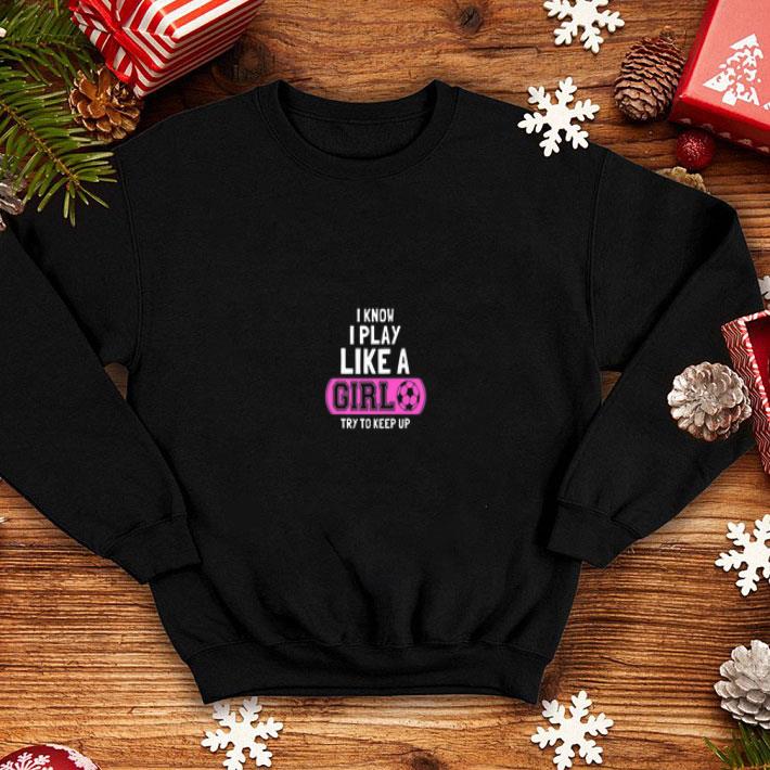 I Know I Play Like A Girl Try To Keep Up Shirt 4 - I Know I Play Like A Girl Try To Keep Up Shirt