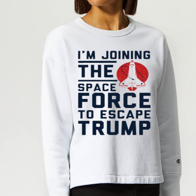 I m Joining The Space Force To Escape Trump Shirt 4 - I'm Joining The Space Force To Escape Trump Shirt