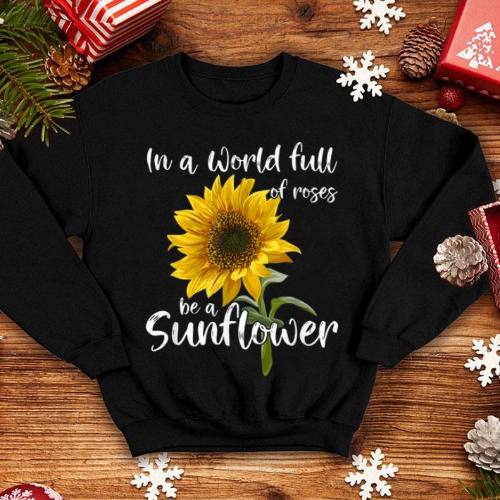 In A World Full Of Roses Be A Sunflower Shirt 4 - In A World Full Of Roses Be A Sunflower Shirt